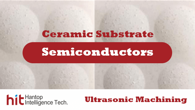 HIT ceramic substrates machining introduction-Hantop Intelligence Tech.